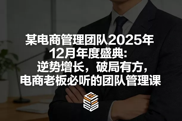 某电商管理团队2025年12月年度盛典：逆势增长，破局有方，电商老板必听的团队管理课 - 付费阅读
