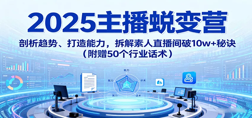 2025主播蜕变营：剖析趋势、打造能力，拆解素人直播间破10w+秘诀(附赠50个行业话术) - 付费阅读