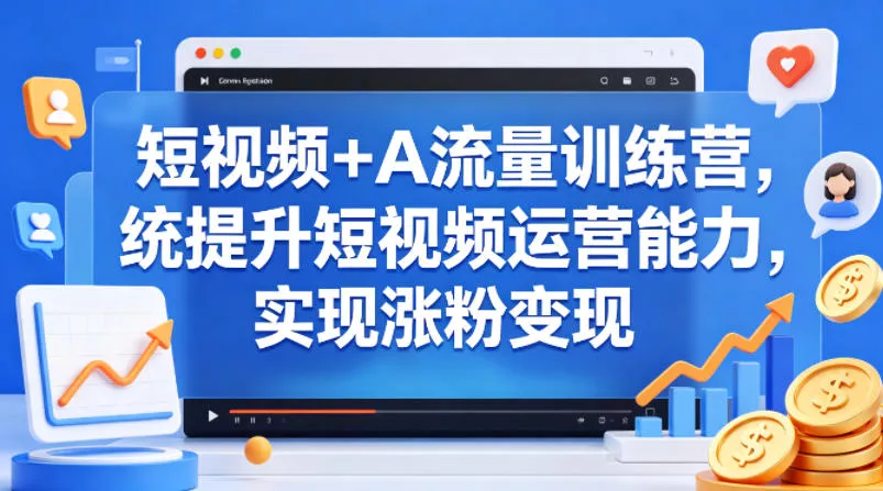 短视频+AI流量训练营，统提升短视频运营能力，实现涨粉变现 - 付费阅读