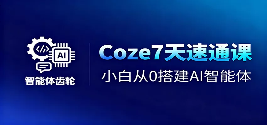 Coze7天速通课，小白从0搭建AI智能体+短视频工作流 - 付费阅读