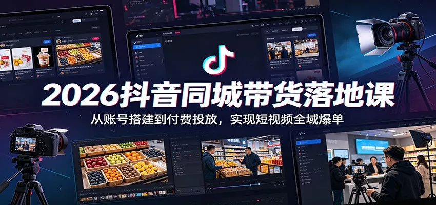 2026抖音同城带货落地课：从账号搭建到付费投放，实现短视频全域爆单 - 付费阅读