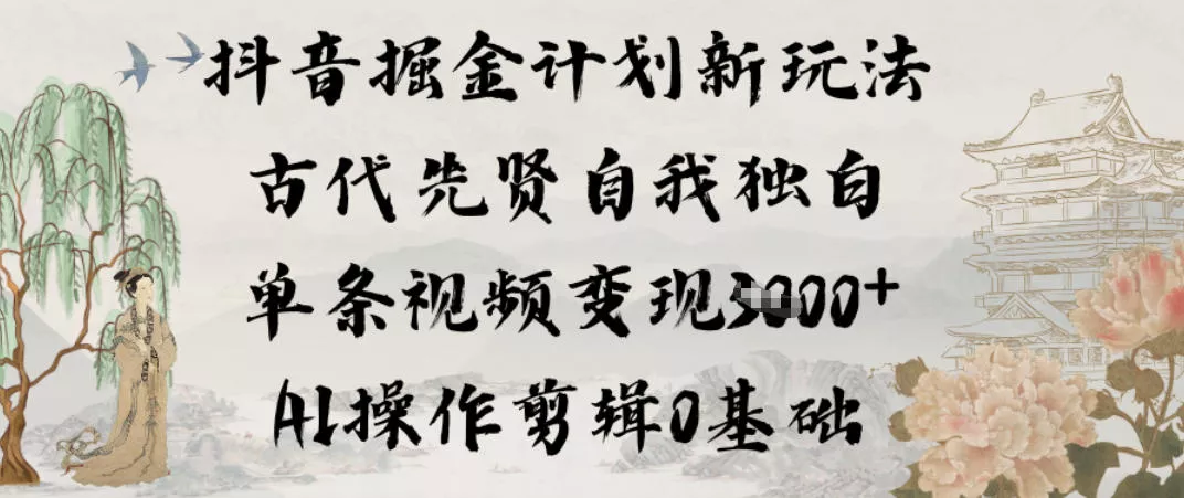 抖音掘金计划新玩法，古代先贤自我独白，单条视频变现1k+，AI操作剪辑0基础 - 付费阅读