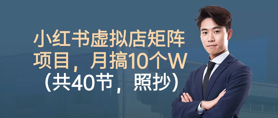小红书虚拟店矩阵项目，月搞10W(共40节，照抄照做) - 付费阅读