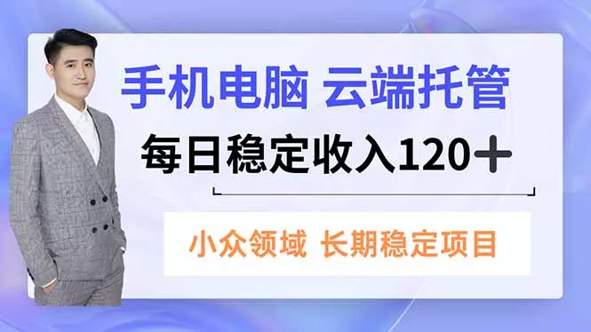 手机、电脑云端托管，每日稳定收入120+，小众领域长期稳定 - 付费阅读