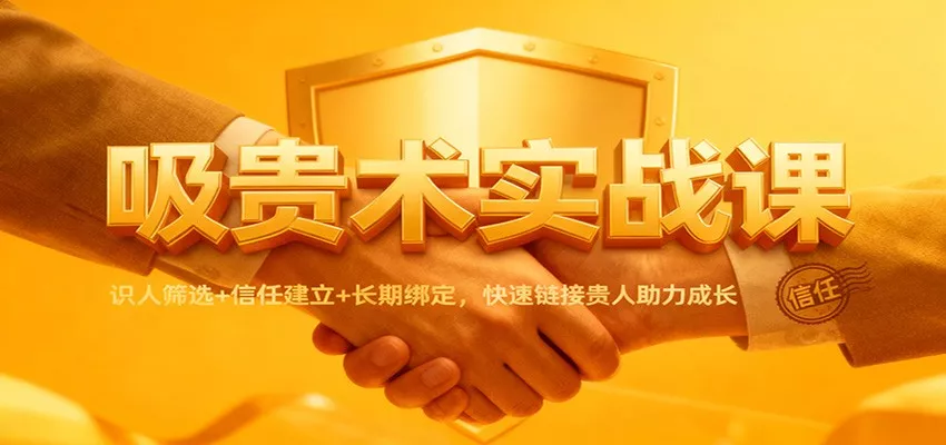 吸贵术实战课：识人筛选+信任建立+长期绑定，快速链接贵人助力成长 - 付费阅读
