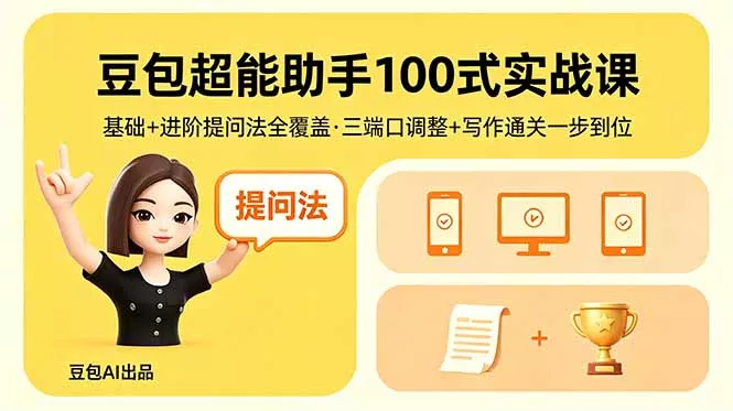 豆包超能助手100式实战课，基础+进阶提问法全覆盖，三端口调整+写作通关一步到位 - 付费阅读