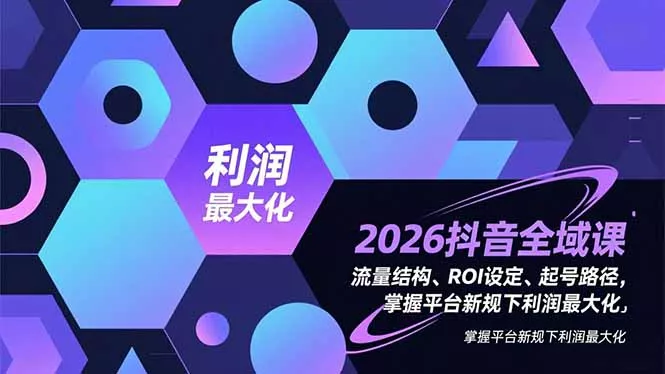 2026抖音全域课，流量结构、ROI设定、起号路径，掌握平台新规下利润最大化 - 付费阅读