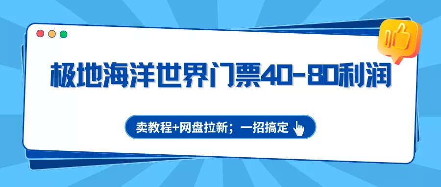 极地海洋世界门票40-80利润，卖教程+网盘拉新；一招搞定 - 付费阅读