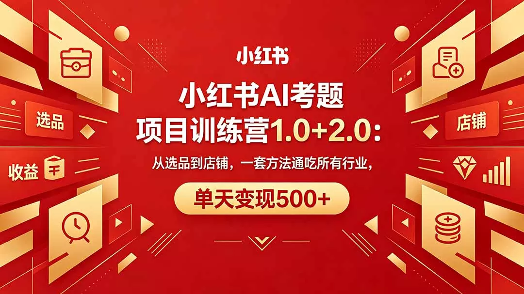 黄岛主小红书AI考题项目训练营1.0+2.0：从选品到店铺，一套方法通吃所有行业，单天变现500+ - 付费阅读