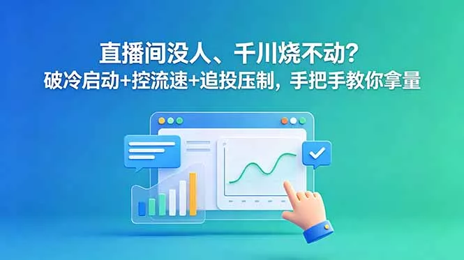 直播间没人、千川烧不动？破冷启动+控流速+追投压制，手把手教你拿量 - 付费阅读