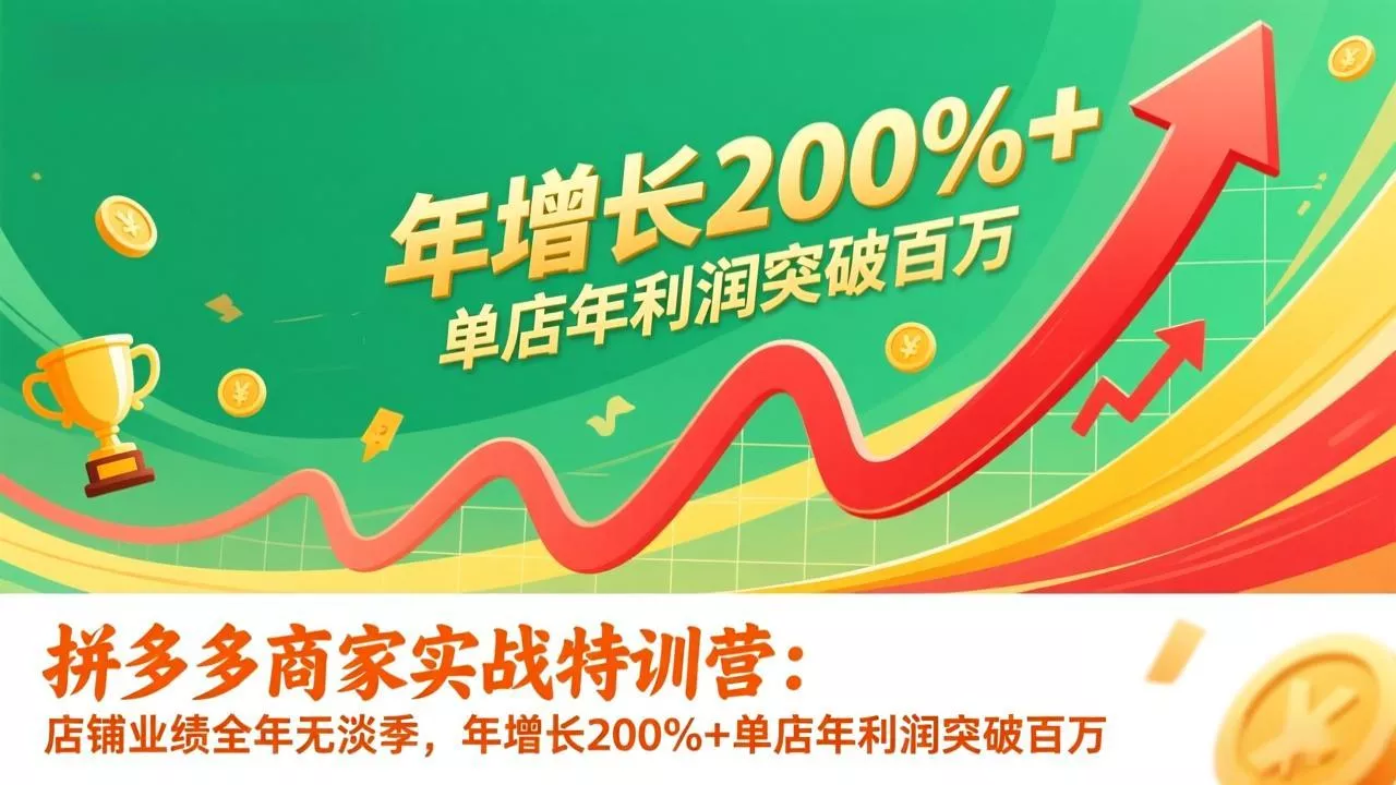 拼多多商家实战特训营：店铺业绩全年无淡季，年增长200%+单店年利润突破百万(26年1月更新 - 付费阅读