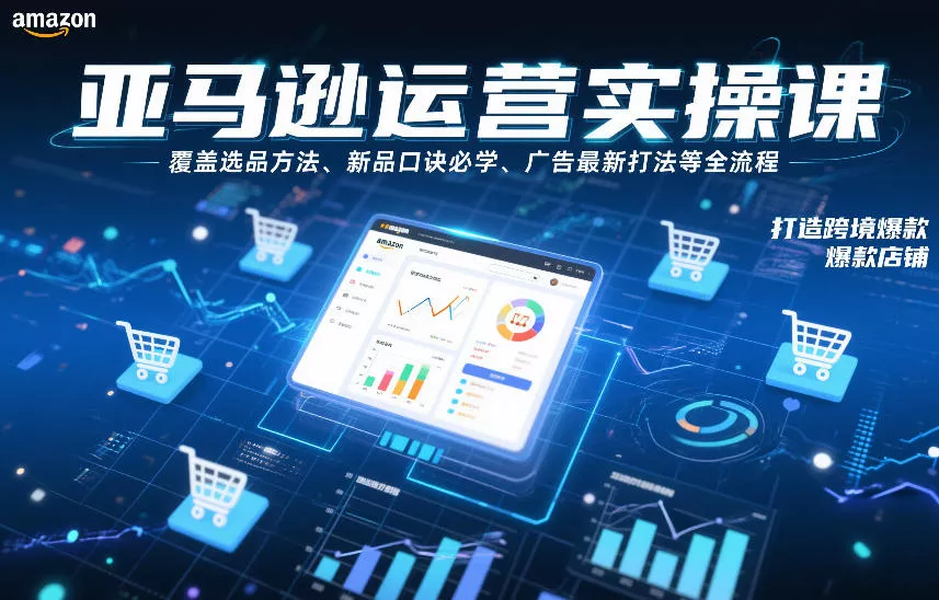 亚马逊运营实操课，覆盖选品方法、新品口诀必学、广告最新打法等全流程，打造跨境爆款店铺 - 付费阅读
