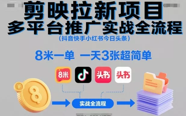 剪映拉新项目多平台推广实战全流程(抖音快手小红书今日头条)，8米一单，一天3张超简单 - 付费阅读
