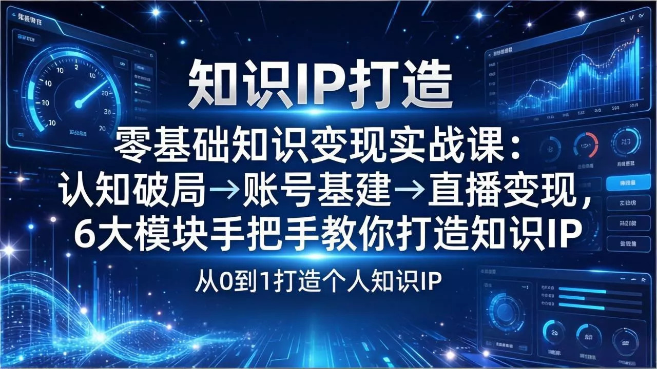 零基础知识IP变现实战课：认知破局→账号基建→直播变现，6大模块手把手教你打造知识IP - 付费阅读