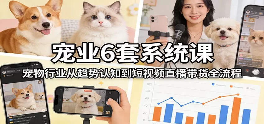 宠业6套系统课：宠物行业从趋势认知到短视频直播带货全流程 - 付费阅读