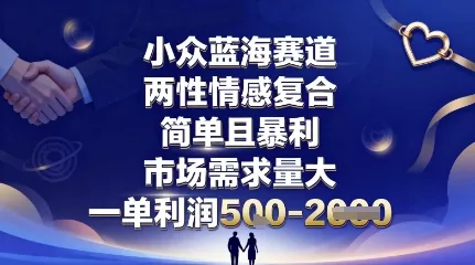 小众蓝海赛道，两性情感复合，简单且暴利，市场需求量大，一单利润5张，未来几年可持续深耕的项目 - 付费阅读