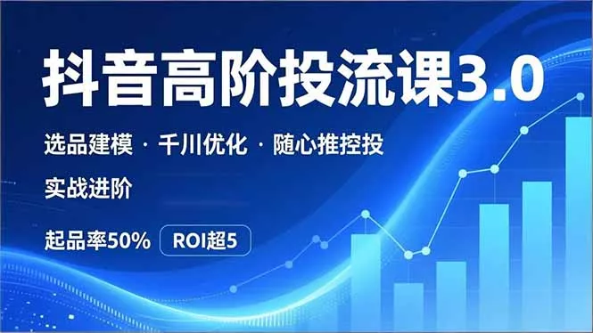 抖音带货高阶投流3.0课，选品建模、千川优化、随心推控投，实战进阶，实现起品率50%，ROI超5 - 付费阅读