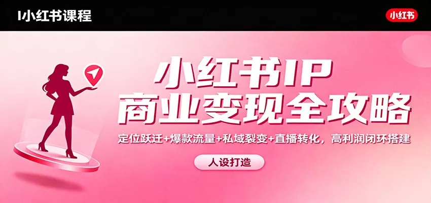 小红书IP商业变现全攻略：定位跃迁+爆款流量+私域裂变+直播转化，高利润闭环搭建 - 付费阅读