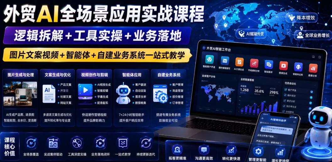 外贸AI全场景应用实战课程｜逻辑拆解+工具实操+业务落地，图片文案视频+智能体+自建业务系统一站式教学 - 付费阅读