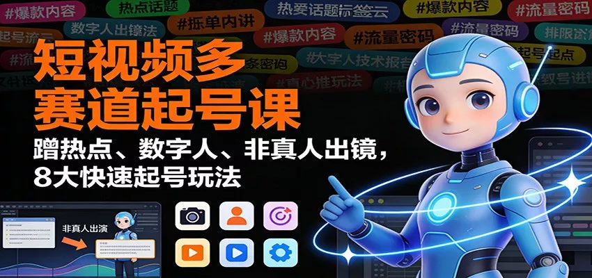 短视频多赛道起号课：蹭热点、数字人、非真人出镜，8大快速起号玩法 - 付费阅读