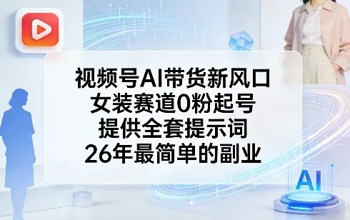 视频号AI带货新风口，女装赛道0粉起号，提供全套提示词，26年最简单的副业 - 付费阅读