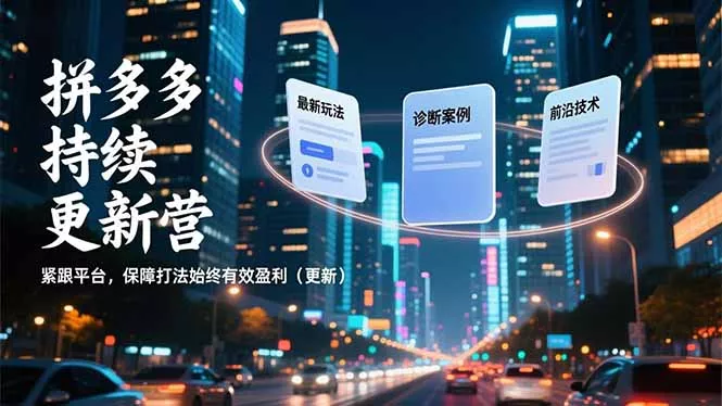 拼多多持续更新营，最新玩法、诊断案例、前沿技术，紧跟平台，保障打法始终有效盈利(更新 - 付费阅读