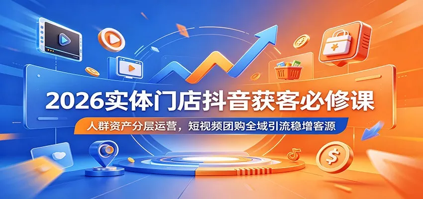 2026实体门店抖音获客必修课：人群资产分层运营，短视频团购全域引流稳增客源 - 付费阅读