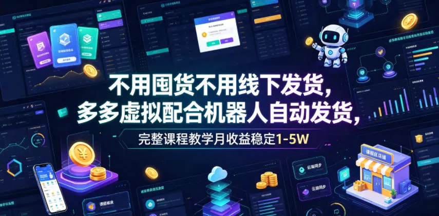 不用囤货不用线下发货，多多虚拟配合机器人自动发货，完整课程教学月收益稳定1-5W【揭秘】 - 付费阅读