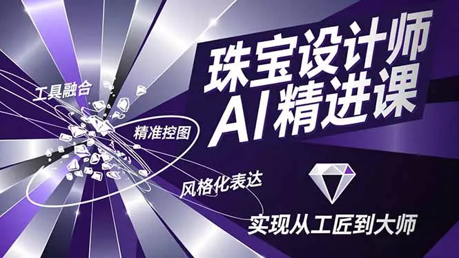 珠宝设计师AI精进课，工具融合、精准控图、风格化表达，实现从工匠到大师 - 付费阅读