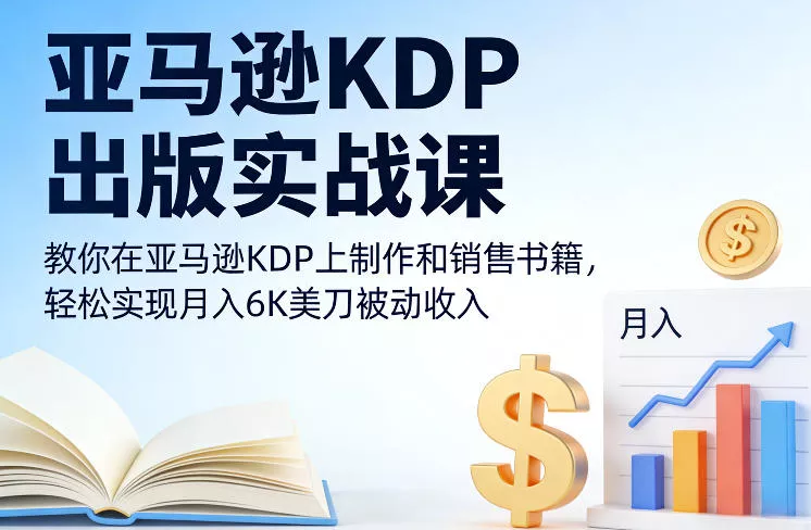 亚马逊KDP出版实战课，教你在亚马逊KDP上制作和销售书籍，轻松实现月入6K美刀被动收入 - 付费阅读
