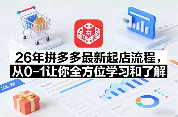 26年拼多多最新起店流程，从0-1让你全方位学习和了解(06月10日更新) - 付费阅读