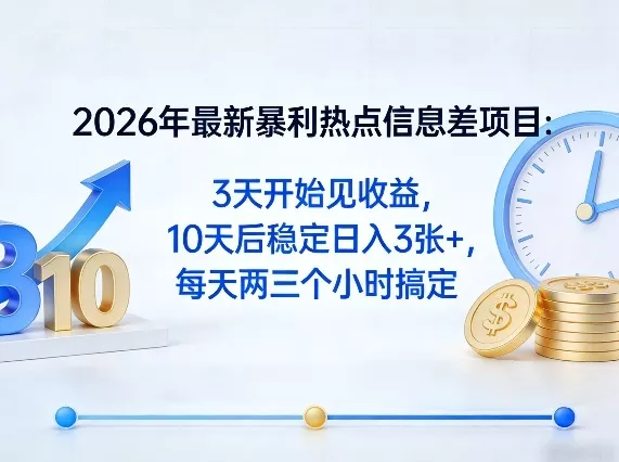 2026年最新暴利热点信息差项目：3天开始见收益，10天后稳定日入3张+，每天两三个小时搞定 - 付费阅读