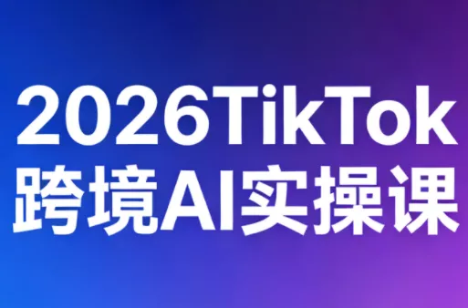 2026TikTok跨境AI实操课 - 付费阅读