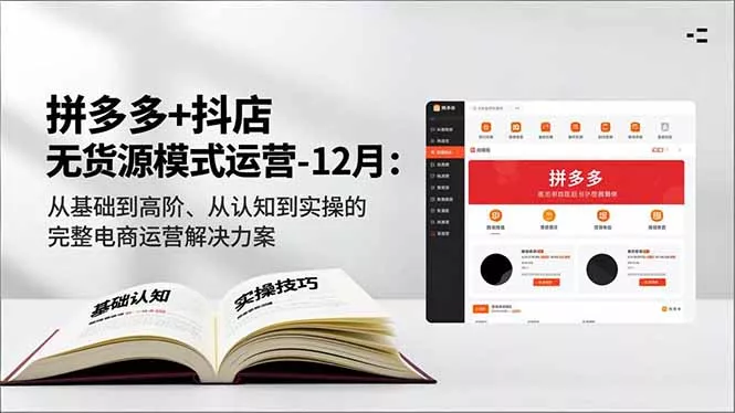 拼多多+抖店无货源模式运营-12月：从基础到高阶、从认知到实操的完整电商运营解决方案 - 付费阅读