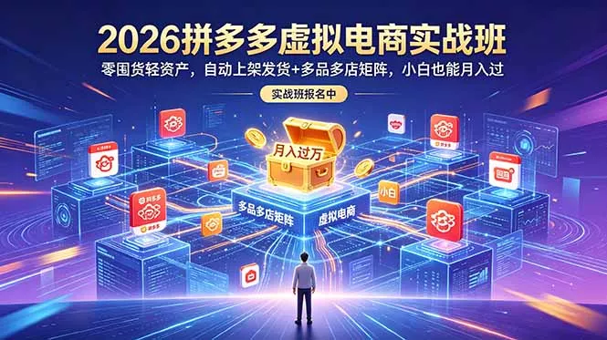 2026拼多多虚拟电商实战班：零囤货轻资产，自动上架发货+多品多店矩阵，小白也能月入过万 - 付费阅读