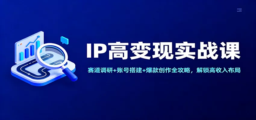 IP高变现实战课：赛道调研+账号搭建+爆款创作全攻略，解锁高收入布局 - 付费阅读