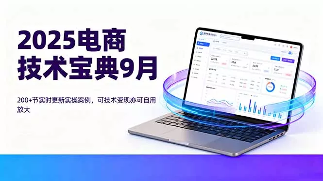 2025电商技术宝典9月：200+节实时更新实操案例，可技术变现亦可自用放大 - 付费阅读