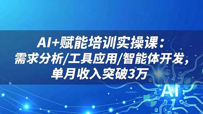AI+赋能培训实操课：需求分析/工具应用/智能体开发，单月收入突破3万 - 付费阅读