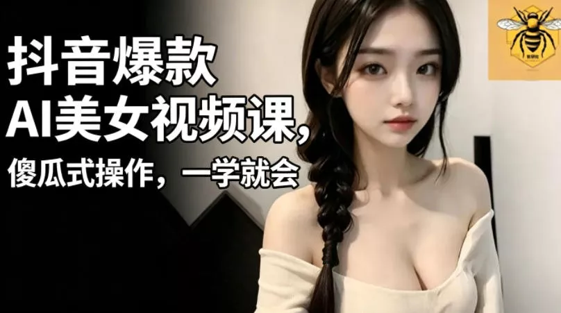 抖音爆款AI美女视频课，傻瓜式操作，一学就会，1个小就能上手 - 付费阅读