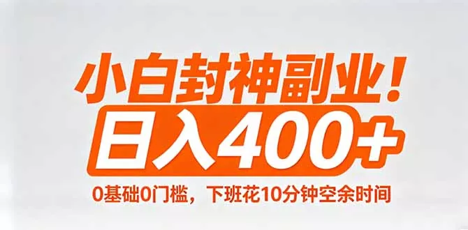 小白封神副业！0基础0门槛，下班花10分钟空余时间，日入400+,简单粗暴！ - 付费阅读