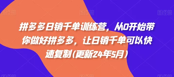 拼多多日销千单训练营，从0开始带你做好拼多多，让日销千单可以快速复制(更新25年12月) - 付费阅读