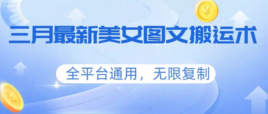 三月最新美女图文搬运术，全平台通用，无限复制 - 付费阅读