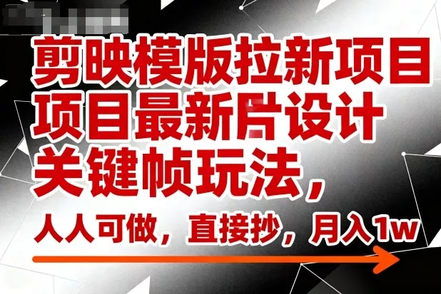 剪映模版拉新项目最新图片设计关键帧玩法，人人可做，直接抄，月入1w+ - 付费阅读