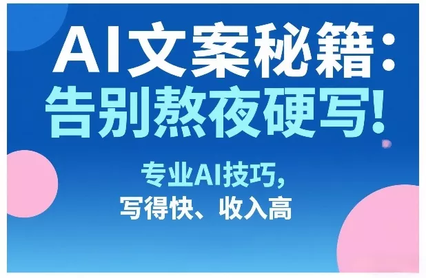 AI文案秘籍：告别熬夜硬写！专业AI技巧，写得快、收入高 - 付费阅读