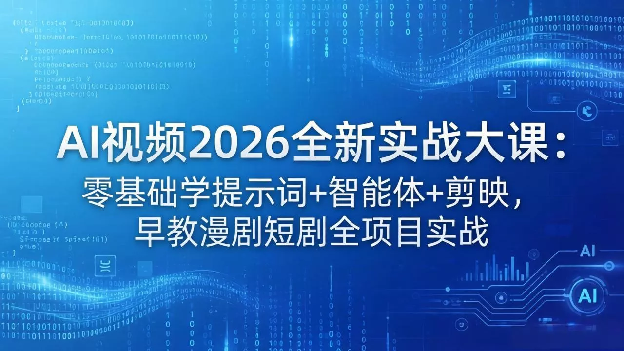 AI视频2026全新实战大课：零基础学提示词+智能体+剪映，早教漫剧短剧全项目实战 - 付费阅读