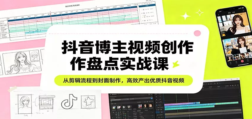 抖音博主视频创作盘点实战课：从剪辑流程到封面制作，高效产出优质抖音视频 - 付费阅读