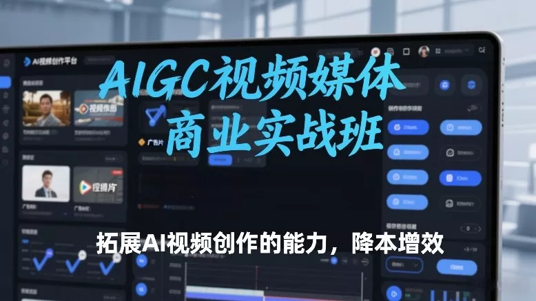AIGC视频媒体商业实战班，拓展AI视频创作的能力，降本增效 - 付费阅读