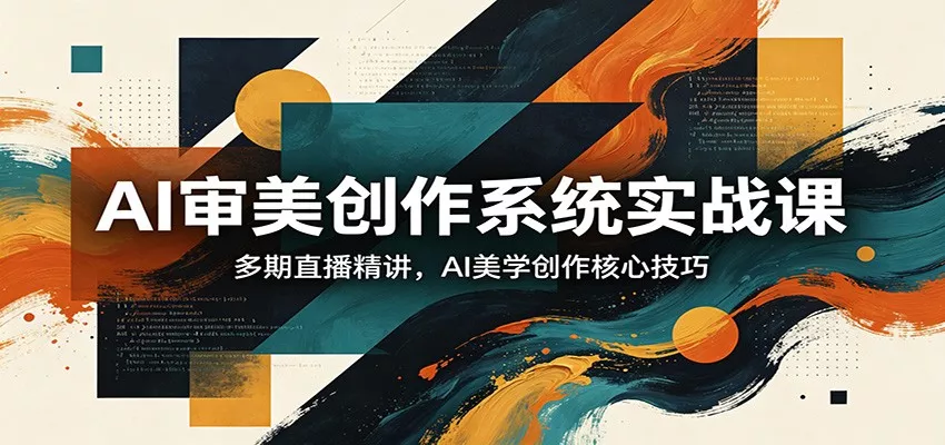 AI审美创作系统实战课，多期直播精讲，AI美学创作核心技巧 - 付费阅读