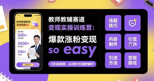 教师教辅赛道变现实操训练营，爆款涨粉变现so easy - 付费阅读