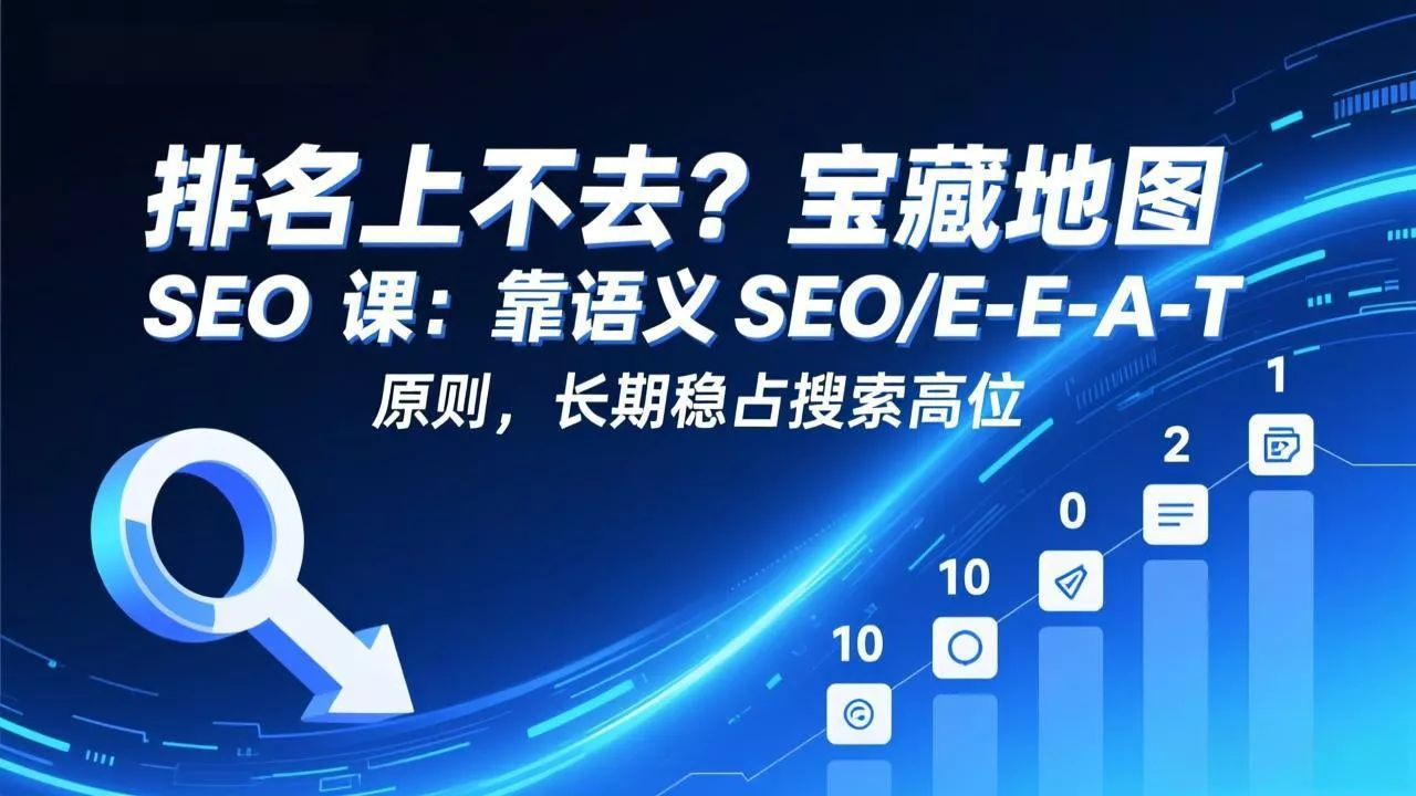 排名上不去？宝藏地图 SEO 课：靠语义 SEO+E-E-A-T 原则，长期稳占搜索高位 - 付费阅读